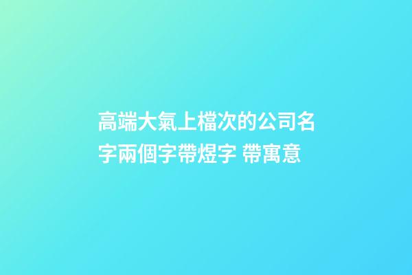 高端大氣上檔次的公司名字兩個字帶煜字 帶寓意-第1張-公司起名-玄機派